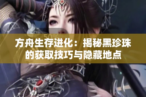 方舟生存进化：揭秘黑珍珠的获取技巧与隐藏地点