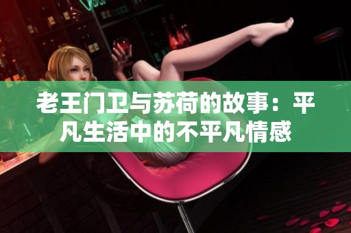 老王门卫与苏荷的故事：平凡生活中的不平凡情感
