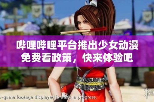 哔哩哔哩平台推出少女动漫免费看政策，快来体验吧
