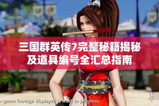 三国群英传7完整秘籍揭秘及道具编号全汇总指南