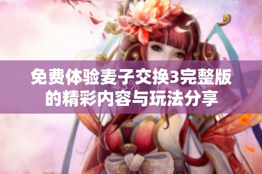 免费体验麦子交换3完整版的精彩内容与玩法分享