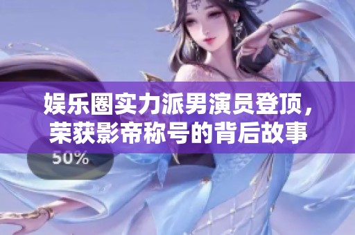 娱乐圈实力派男演员登顶，荣获影帝称号的背后故事