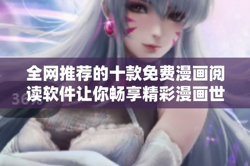 全网推荐的十款免费漫画阅读软件让你畅享精彩漫画世界