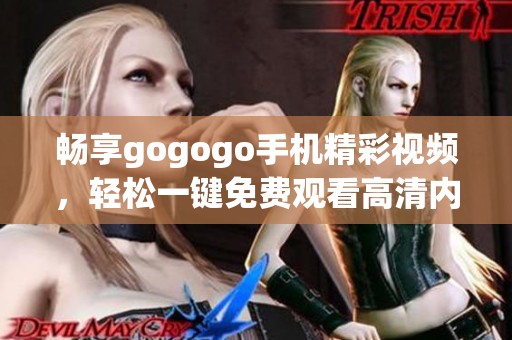 畅享gogogo手机精彩视频，轻松一键免费观看高清内容