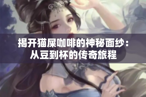 揭开猫屎咖啡的神秘面纱：从豆到杯的传奇旅程