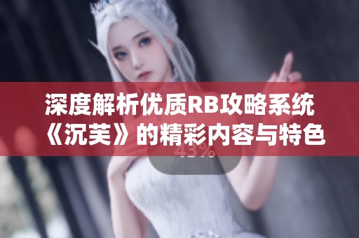 深度解析优质RB攻略系统《沉芙》的精彩内容与特色