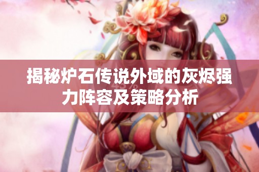 揭秘炉石传说外域的灰烬强力阵容及策略分析