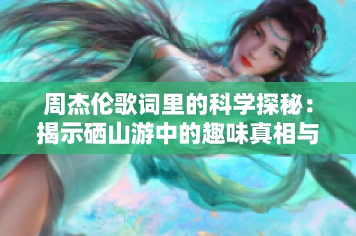 周杰伦歌词里的科学探秘：揭示硒山游中的趣味真相与实证研究