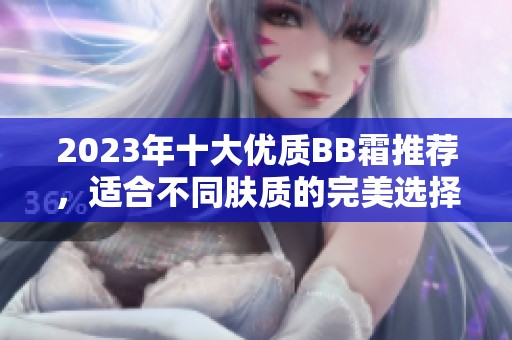 2023年十大优质BB霜推荐，适合不同肤质的完美选择