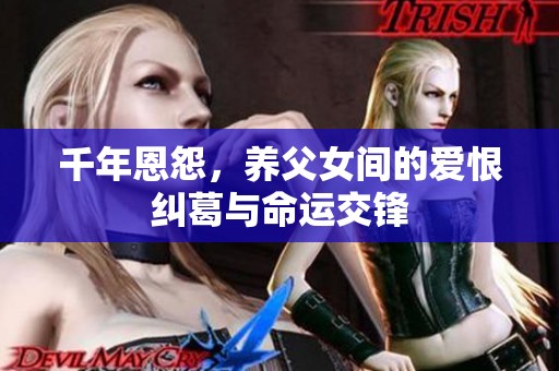 千年恩怨，养父女间的爱恨纠葛与命运交锋
