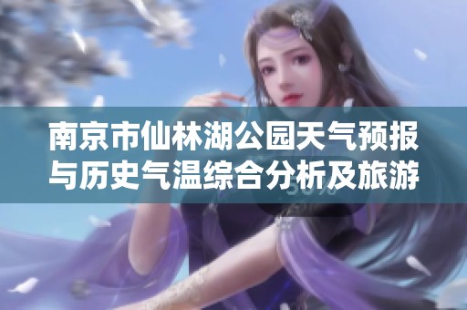 南京市仙林湖公园天气预报与历史气温综合分析及旅游建议