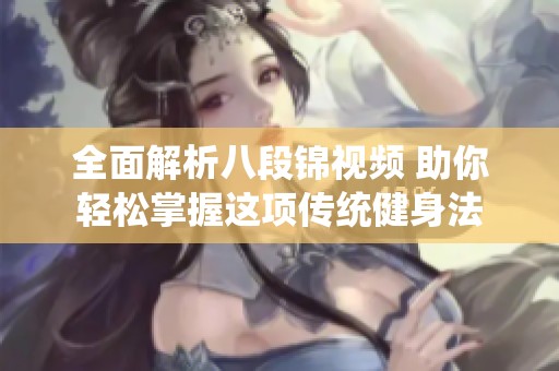 全面解析八段锦视频 助你轻松掌握这项传统健身法