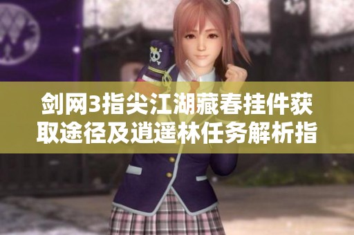 剑网3指尖江湖藏春挂件获取途径及逍遥林任务解析指南