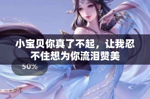 小宝贝你真了不起，让我忍不住想为你流泪赞美