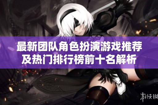 最新团队角色扮演游戏推荐及热门排行榜前十名解析