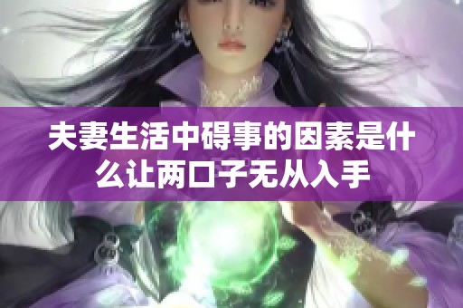 夫妻生活中碍事的因素是什么让两口子无从入手