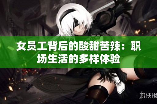 女员工背后的酸甜苦辣：职场生活的多样体验