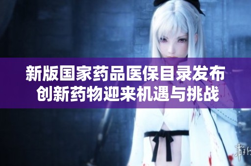 新版国家药品医保目录发布 创新药物迎来机遇与挑战