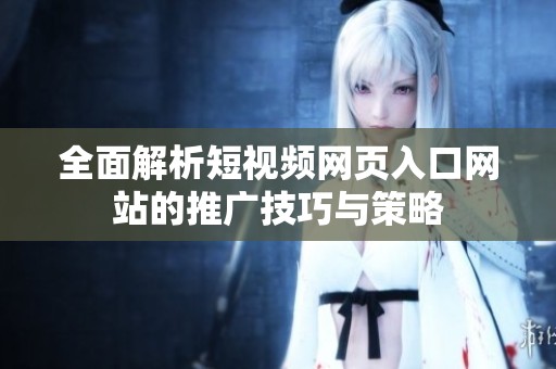 全面解析短视频网页入口网站的推广技巧与策略