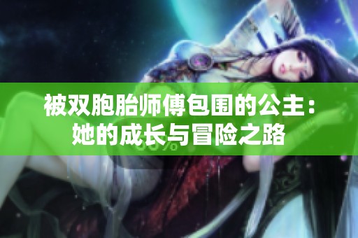 被双胞胎师傅包围的公主：她的成长与冒险之路