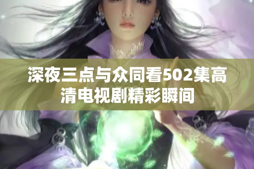 深夜三点与众同看502集高清电视剧精彩瞬间