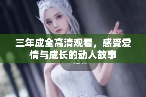 三年成全高清观看，感受爱情与成长的动人故事