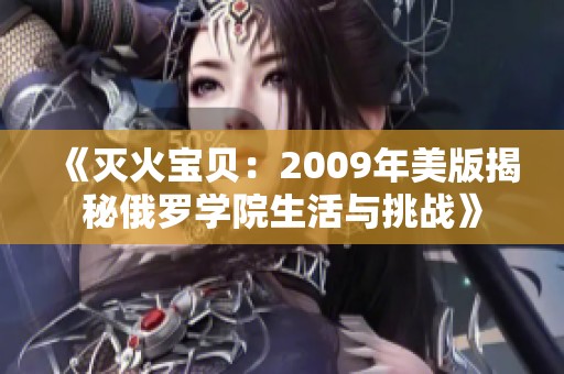 《灭火宝贝：2009年美版揭秘俄罗学院生活与挑战》