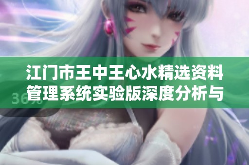 江门市王中王心水精选资料管理系统实验版深度分析与评估
