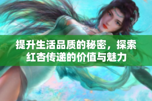 提升生活品质的秘密，探索红杏传递的价值与魅力