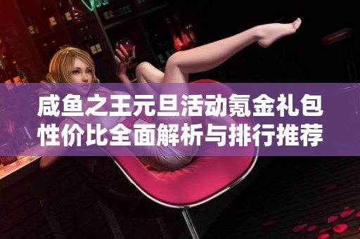 咸鱼之王元旦活动氪金礼包性价比全面解析与排行推荐