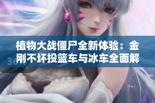 植物大战僵尸全新体验：金刚不坏投篮车与冰车全面解析