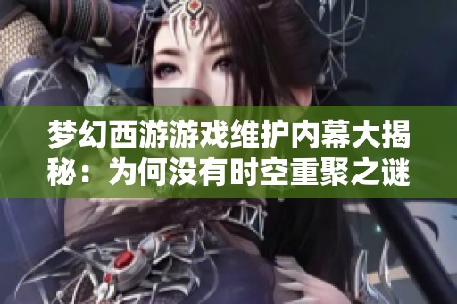 梦幻西游游戏维护内幕大揭秘：为何没有时空重聚之谜