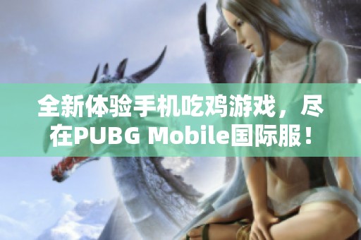 全新体验手机吃鸡游戏，尽在PUBG Mobile国际服！