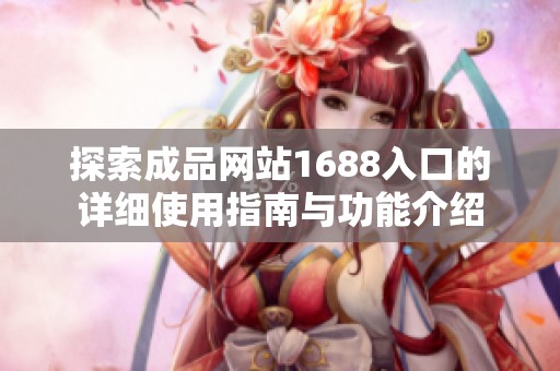 探索成品网站1688入口的详细使用指南与功能介绍