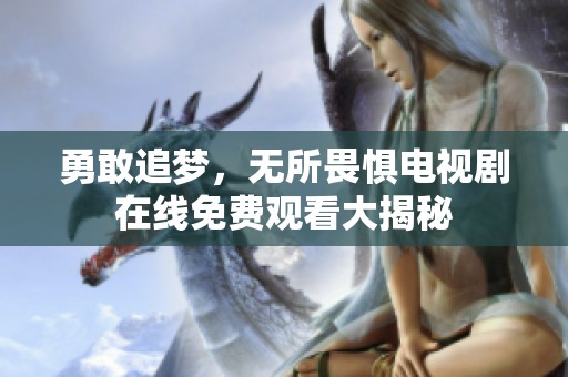 勇敢追梦，无所畏惧电视剧在线免费观看大揭秘