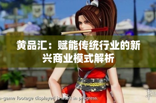 黄品汇：赋能传统行业的新兴商业模式解析