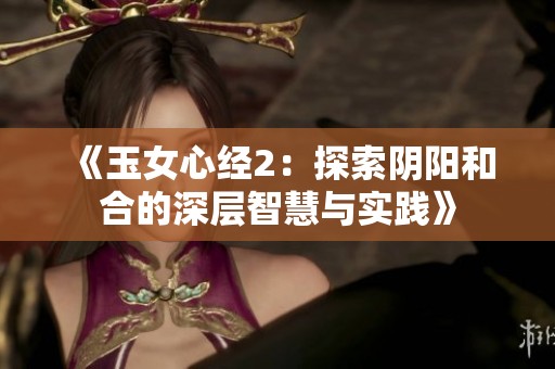 《玉女心经2：探索阴阳和合的深层智慧与实践》