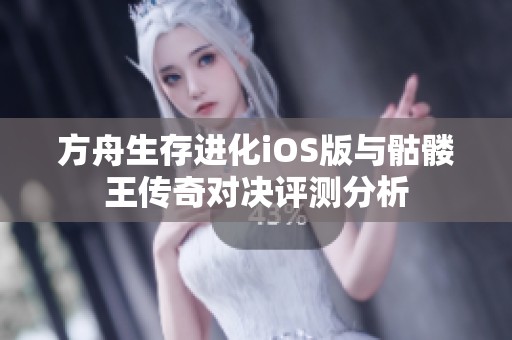 方舟生存进化iOS版与骷髅王传奇对决评测分析