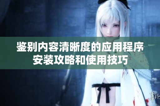 鉴别内容清晰度的应用程序安装攻略和使用技巧