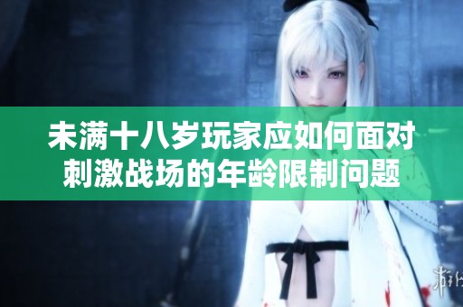 未满十八岁玩家应如何面对刺激战场的年龄限制问题