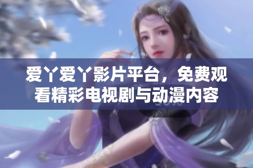 爱丫爱丫影片平台，免费观看精彩电视剧与动漫内容