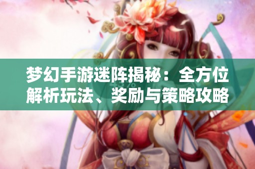 梦幻手游迷阵揭秘：全方位解析玩法、奖励与策略攻略