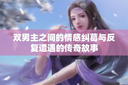 双男主之间的情感纠葛与反复遭遇的传奇故事