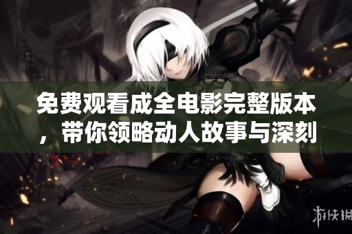 免费观看成全电影完整版本，带你领略动人故事与深刻情感