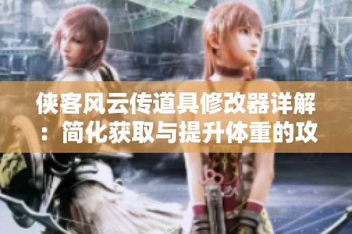 侠客风云传道具修改器详解：简化获取与提升体重的攻略指南