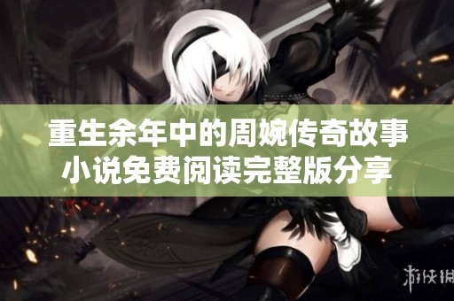 重生余年中的周婉传奇故事小说免费阅读完整版分享