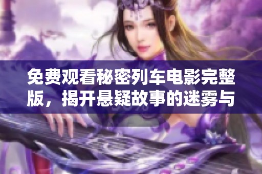 免费观看秘密列车电影完整版，揭开悬疑故事的迷雾与真相