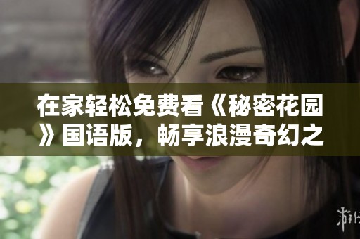 在家轻松免费看《秘密花园》国语版，畅享浪漫奇幻之旅