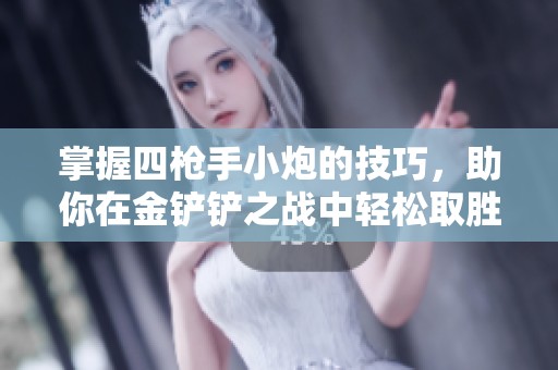 掌握四枪手小炮的技巧，助你在金铲铲之战中轻松取胜