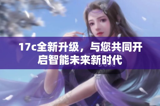 17c全新升级，与您共同开启智能未来新时代